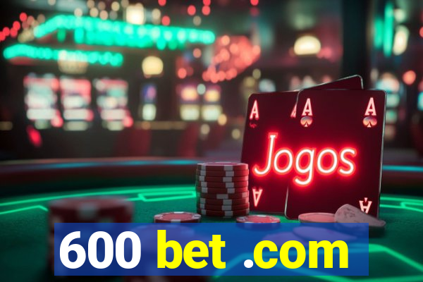 600 bet .com